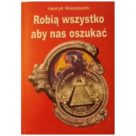 Robią wszystko aby nas oszukać Henryk Wesołowski