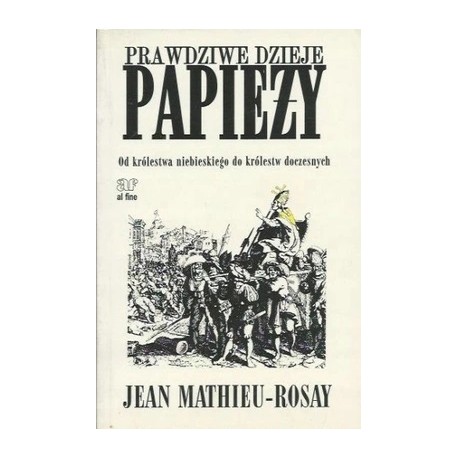 Prawdziwe dzieje papieży. Od królestwa niebieskiego do królestw doczesnych Jean Mathieu-Rosay