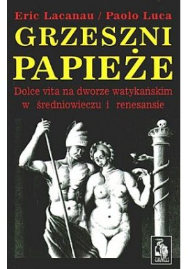 Grzeszni papieże Dolce vita na dworze watykańskim w średniowieczu i renesansie Eric Lacanau, Paolo Luca