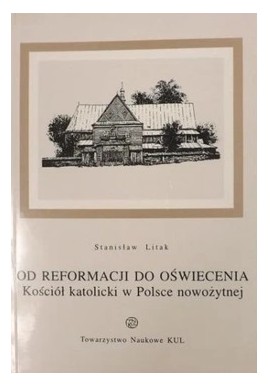 Od Reformacji do Oświecenia Kościół katolicki w Polsce nowożytnej Stanisław Litak