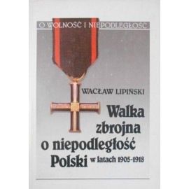 Walka zbrojna o niepodległość Polski w latach 1905-1918 Wacław Lipiński