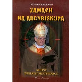 Zamach na Arcybiskupa Kulisy wielkiej mistyfikacji Sebastian Karczewski