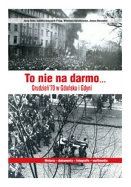 To nie na darmo... Grudzień '70 w Gdańsku i Gdyni Jerzy Eisler, I. Greczanik-Filipp, W. Kwiatkowska, J. Marszalec + CD