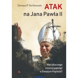 Atak na Jana Pawła II Kto i dlaczego niszczy pamięć o Świętym Papieżu? Tomasz P. Terlikowski