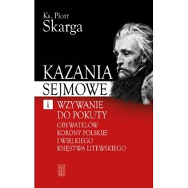 Kazania sejmowe i wzywanie do pokuty obywatelów Korony Polskiej i Wielkiego Księstwa Litewskiego Ks. Piotr Skarga