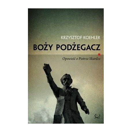 Boży podżegacz Opowieść o Piotrze Skardze Krzysztof Koehler