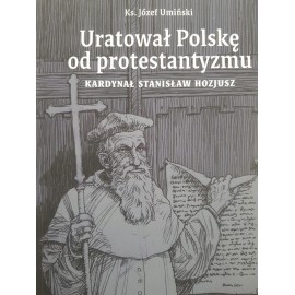 Uratował Polskę od protestantyzmu Kardynał Stanisław Hozjusz Ks. Józef Umiński