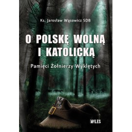 O Polskę wolną i katolicką Pamięci Żołnierzy Wyklętych Ks. Jarosław Wąsowicz SDB