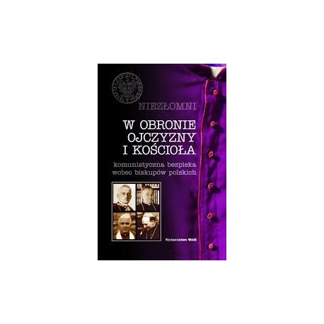 Niezłomni w obronie ojczyzny i kościoła komunistyczna bezpieka wobec biskupów polskich