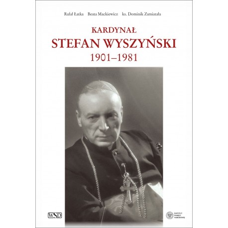 Kardynał Stefan Wyszyński 1901-1981 Rafał Łatka Beata Mackiewicz ks. Dominik Zamiatała