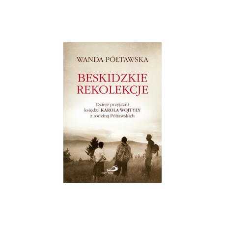 Beskidzkie rekolekcje Dzieje przyjaźni księdza Karola Wojtyły z rodziną Półtawskich Wanda Półtawska