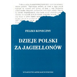 Dzieje Polski za Jagiellonów Feliks Koneczny (Reprint z 1903 r.)