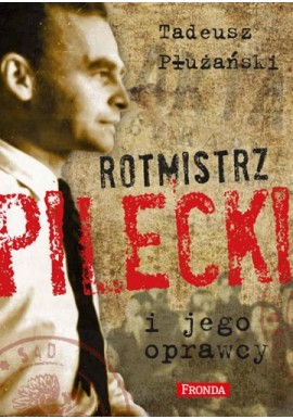 Rotmistrz Pilecki i jego oprawcy Biografia Tadeusz M. Płużański