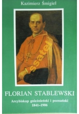 Florian Stablewski Arcybiskup gnieźnieński i poznański 1841-1906 Kazimierz Śmigiel