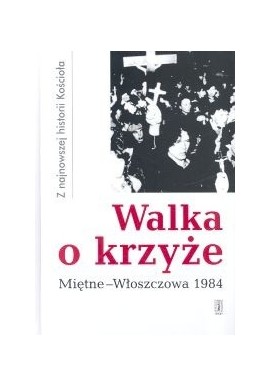 Walka o krzyże Miętne - Włoszczowa 1984 Z najnowszej historii Kościoła Tadeusz Krawczak, Cyprian Wilanowski (red.)