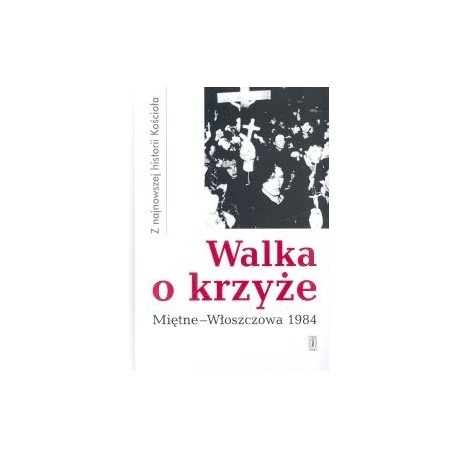 Walka o krzyże Miętne - Włoszczowa 1984 Z najnowszej historii Kościoła Tadeusz Krawczak, Cyprian Wilanowski (red.)