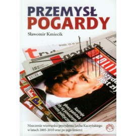 Przemysł pogardy Niszczenie wizerunku prezydenta Lecha Kaczyńskiego w latach 2005-2010 oraz po jego śmierci Sławomir Kmiecik