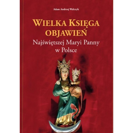 Wielka Księga Objawień Najświętszej Maryi Panny w Polsce Adam Andrzej Walczyk