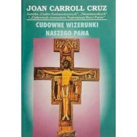 Cudowne wizerunki naszego Pana Sławne katolickie figury, obrazy i krucyfiksy Joan Carroll Cruz