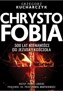 Chrystofobia 500 lat nienawiści do Jezusa i kościoła Grzegorz Kucharczyk