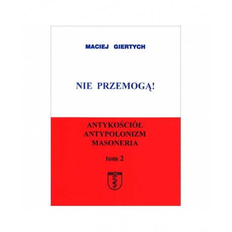 Nie przemogą! Antykościół Antypolonizm Masoneria tom 2 Maciej Giertych