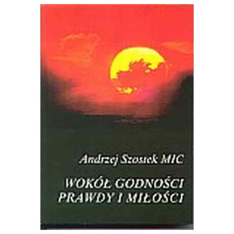 Wokół godności prawdy i miłości Rozważanie etyczne Andrzej Szostek MIC