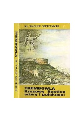 Trembowla Kresowy bastion wiary i polskości Ks. Wacław Szetelnicki