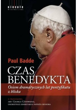 Czas Benedykta Osiem dramatycznych lat pontyfikatu z bliska Paul Badde