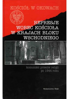 Represje wobec kościoła w krajach bloku wschodniego Komuniści przeciw religii po 1944 roku ks. Józef Marecki (red.)