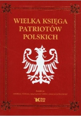 Wielka księga patriotów polskich Andrzej Nowak, Krzysztof Ożóg, Leszek Sosnowski (red.)