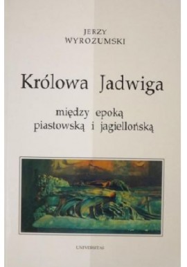 Królowa Jadwiga między epoką piastowską i jagiellońską Jerzy Wyrozumski