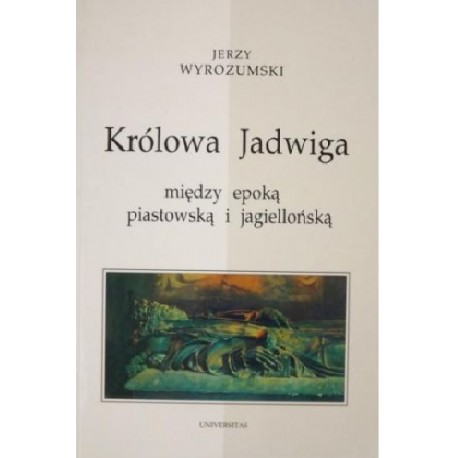Królowa Jadwiga między epoką piastowską i jagiellońską Jerzy Wyrozumski