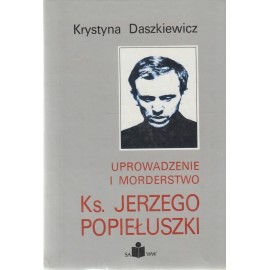 Uprowadzenie i morderstwo Ks. Jerzego Popiełuszki Krystyna Daszkiewicz