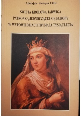Święta Królowa Jadwiga patronką jednoczącej się Europy w wypowiedziach Prymasa Tysiąclecia Adelajda Sielepin CHR