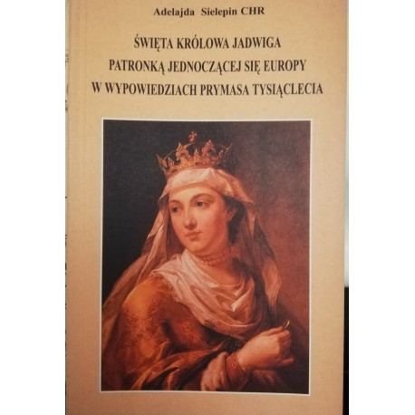 Święta Królowa Jadwiga patronką jednoczącej się Europy w wypowiedziach Prymasa Tysiąclecia Adelajda Sielepin CHR