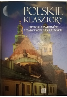Polskie klasztory Historia zakonów i zabytków sakralnych Aleksandra Pawlińska, Jolanta Bąk, Ewa Ressel