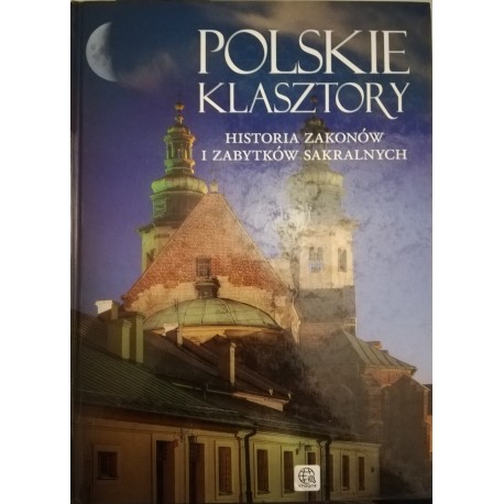 Polskie klasztory Historia zakonów i zabytków sakralnych Aleksandra Pawlińska, Jolanta Bąk, Ewa Ressel