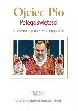 Ojciec Pio Potęga świętości Ilustrowana biografia z tekstami papieskimi Adam Bujak, Arturo Mari