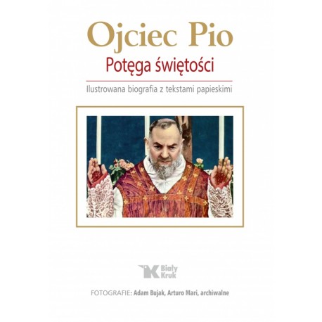 Ojciec Pio Potęga świętości Ilustrowana biografia z tekstami papieskimi Adam Bujak, Arturo Mari