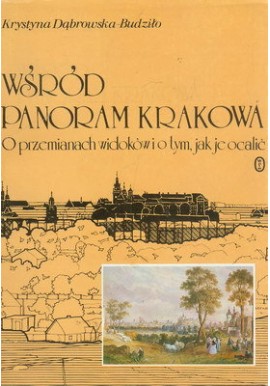 Wśród panoram Krakowa O przemianach widoków i o tym, jak je ocalić Krystyna Dąbrowska-Budziło