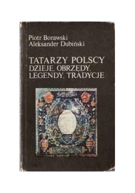 Tatarzy polscy Dzieje, obrzędy, legendy, tradycje Piotr Borawski, Aleksander Dubiński