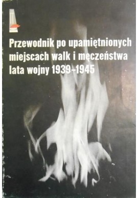Przewodnik po upamiętnionych miejscach walk i męczeństwa lata wojny 1939-1945 Cz. Czubryt-Borkowski i in. (opr.)