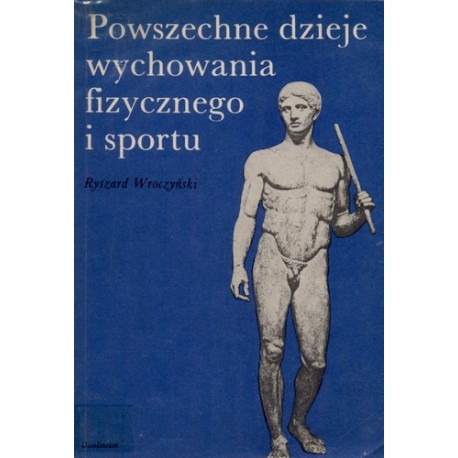 Powszechne dzieje wychowania fizycznego i sportu Ryszard Wroczyński