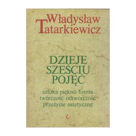 Dzieje sześciu pojęć sztuka, piękno, forma, twórczość, odtwórczość, przeżycie estetyczne Władysław Tatarkiewicz