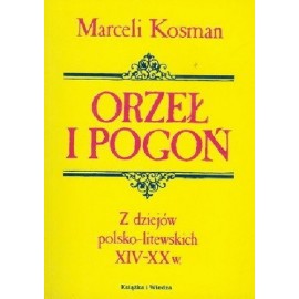 Orzeł i Pogoń Z dziejów polsko-litewskich XIV-XX w. Marceli Kosman