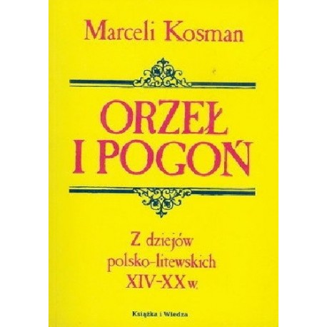 Orzeł i Pogoń Z dziejów polsko-litewskich XIV-XX w. Marceli Kosman