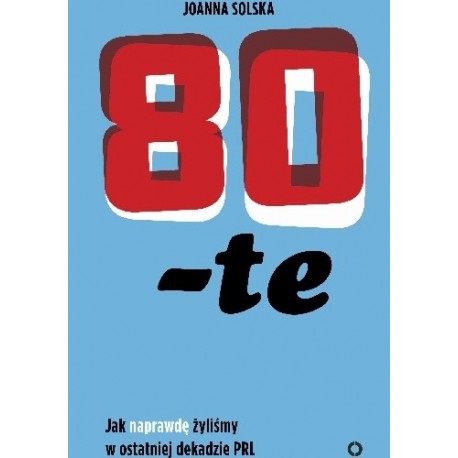 80-te Jak naprawdę żyliśmy w ostatniej dekadzie PRL Joanna Solska