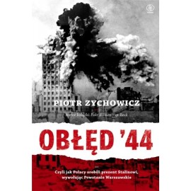 Obłęd '44 czyli jak Polacy zrobili prezent Stalinowi, wywołując Powstanie Warszawskie Piotr Zychowicz