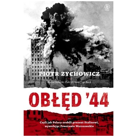 Obłęd '44 czyli jak Polacy zrobili prezent Stalinowi, wywołując Powstanie Warszawskie Piotr Zychowicz