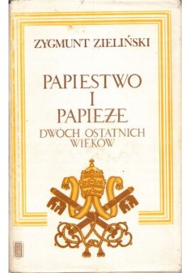 Papiestwo i papieże dwóch ostatnich wieków Zygmunt Zieliński